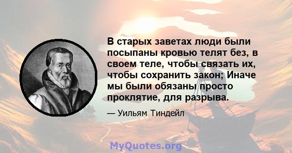 В старых заветах люди были посыпаны кровью телят без, в своем теле, чтобы связать их, чтобы сохранить закон; Иначе мы были обязаны просто проклятие, для разрыва.