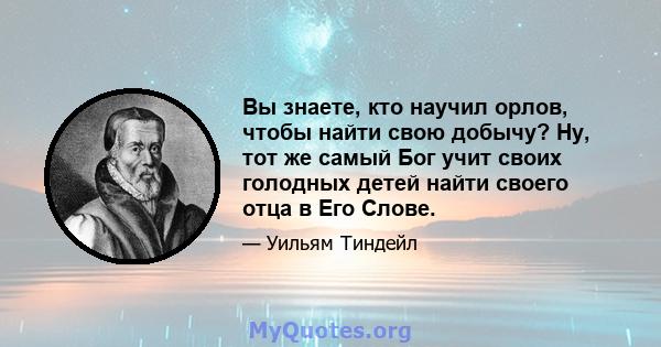 Вы знаете, кто научил орлов, чтобы найти свою добычу? Ну, тот же самый Бог учит своих голодных детей найти своего отца в Его Слове.