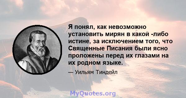 Я понял, как невозможно установить мирян в какой -либо истине, за исключением того, что Священные Писания были ясно проложены перед их глазами на их родном языке.