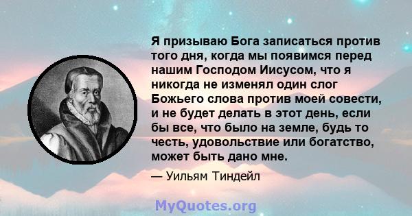 Я призываю Бога записаться против того дня, когда мы появимся перед нашим Господом Иисусом, что я никогда не изменял один слог Божьего слова против моей совести, и не будет делать в этот день, если бы все, что было на