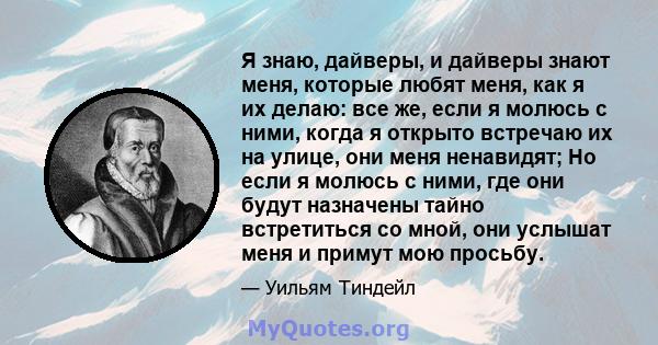 Я знаю, дайверы, и дайверы знают меня, которые любят меня, как я их делаю: все же, если я молюсь с ними, когда я открыто встречаю их на улице, они меня ненавидят; Но если я молюсь с ними, где они будут назначены тайно