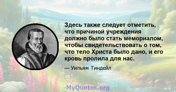 Здесь также следует отметить, что причиной учреждения должно было стать мемориалом, чтобы свидетельствовать о том, что тело Христа было дано, и его кровь пролила для нас.