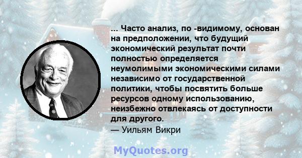 ... Часто анализ, по -видимому, основан на предположении, что будущий экономический результат почти полностью определяется неумолимыми экономическими силами независимо от государственной политики, чтобы посвятить больше 