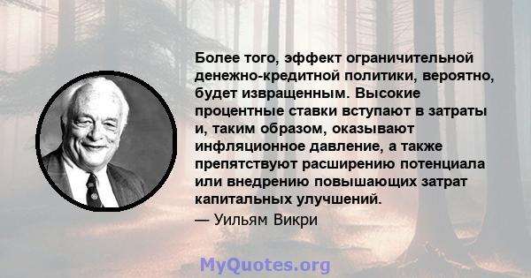 Более того, эффект ограничительной денежно-кредитной политики, вероятно, будет извращенным. Высокие процентные ставки вступают в затраты и, таким образом, оказывают инфляционное давление, а также препятствуют расширению 