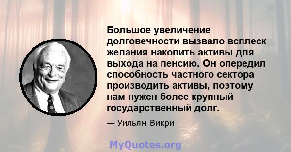 Большое увеличение долговечности вызвало всплеск желания накопить активы для выхода на пенсию. Он опередил способность частного сектора производить активы, поэтому нам нужен более крупный государственный долг.