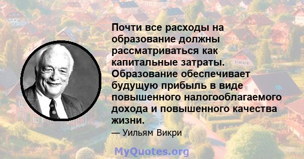 Почти все расходы на образование должны рассматриваться как капитальные затраты. Образование обеспечивает будущую прибыль в виде повышенного налогооблагаемого дохода и повышенного качества жизни.