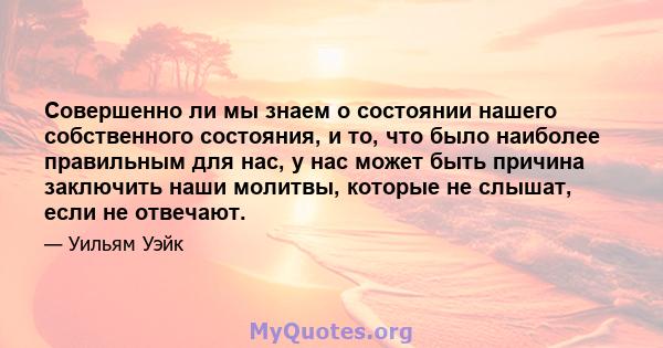 Совершенно ли мы знаем о состоянии нашего собственного состояния, и то, что было наиболее правильным для нас, у нас может быть причина заключить наши молитвы, которые не слышат, если не отвечают.