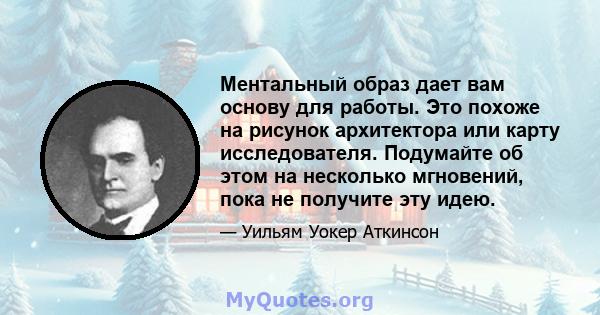 Ментальный образ дает вам основу для работы. Это похоже на рисунок архитектора или карту исследователя. Подумайте об этом на несколько мгновений, пока не получите эту идею.