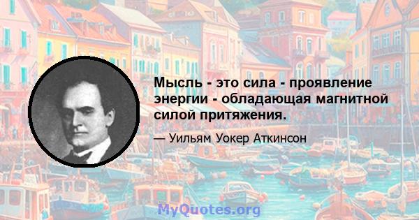 Мысль - это сила - проявление энергии - обладающая магнитной силой притяжения.