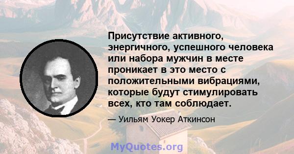 Присутствие активного, энергичного, успешного человека или набора мужчин в месте проникает в это место с положительными вибрациями, которые будут стимулировать всех, кто там соблюдает.