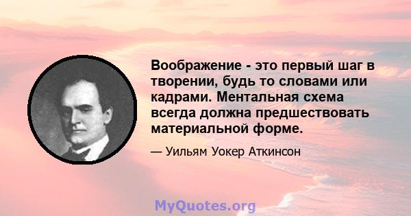 Воображение - это первый шаг в творении, будь то словами или кадрами. Ментальная схема всегда должна предшествовать материальной форме.