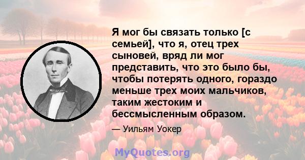 Я мог бы связать только [с семьей], что я, отец трех сыновей, вряд ли мог представить, что это было бы, чтобы потерять одного, гораздо меньше трех моих мальчиков, таким жестоким и бессмысленным образом.