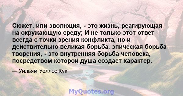 Сюжет, или эволюция, - это жизнь, реагирующая на окружающую среду; И не только этот ответ всегда с точки зрения конфликта, но и действительно великая борьба, эпическая борьба творения, - это внутренняя борьба человека,