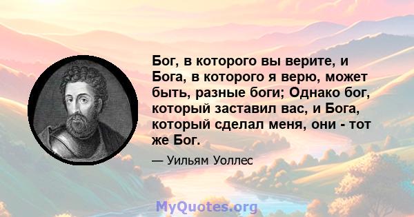 Бог, в которого вы верите, и Бога, в которого я верю, может быть, разные боги; Однако бог, который заставил вас, и Бога, который сделал меня, они - тот же Бог.