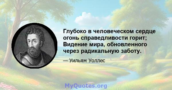 Глубоко в человеческом сердце огонь справедливости горит; Видение мира, обновленного через радикальную заботу.