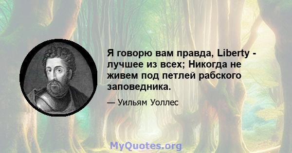 Я говорю вам правда, Liberty - лучшее из всех; Никогда не живем под петлей рабского заповедника.