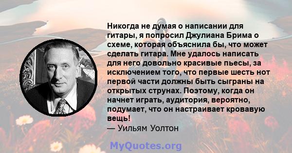 Никогда не думая о написании для гитары, я попросил Джулиана Брима о схеме, которая объяснила бы, что может сделать гитара. Мне удалось написать для него довольно красивые пьесы, за исключением того, что первые шесть