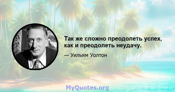 Так же сложно преодолеть успех, как и преодолеть неудачу.