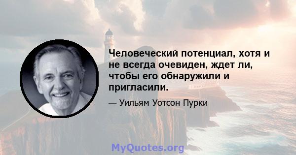 Человеческий потенциал, хотя и не всегда очевиден, ждет ли, чтобы его обнаружили и пригласили.