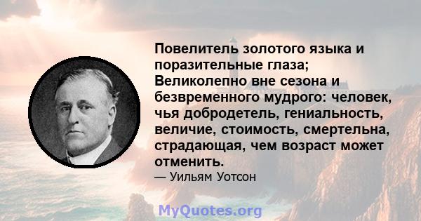 Повелитель золотого языка и поразительные глаза; Великолепно вне сезона и безвременного мудрого: человек, чья добродетель, гениальность, величие, стоимость, смертельна, страдающая, чем возраст может отменить.