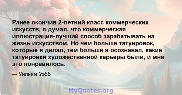 Ранее окончив 2-летний класс коммерческих искусств, я думал, что коммерческая иллюстрация-лучший способ зарабатывать на жизнь искусством. Но чем больше татуировок, которые я делал, тем больше я осознавал, какие