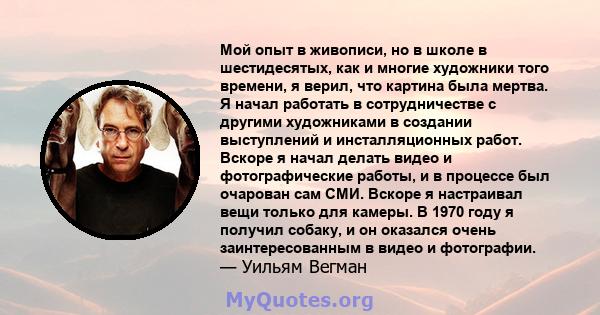 Мой опыт в живописи, но в школе в шестидесятых, как и многие художники того времени, я верил, что картина была мертва. Я начал работать в сотрудничестве с другими художниками в создании выступлений и инсталляционных