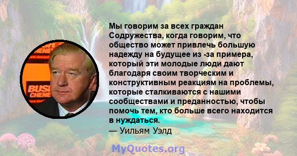 Мы говорим за всех граждан Содружества, когда говорим, что общество может привлечь большую надежду на будущее из -за примера, который эти молодые люди дают благодаря своим творческим и конструктивным реакциям на