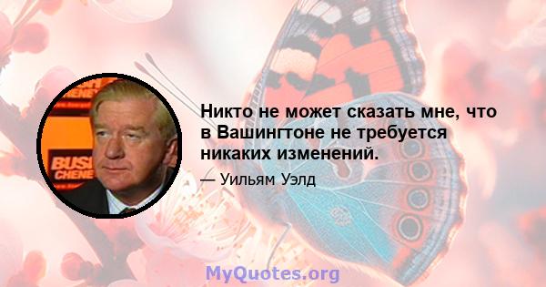 Никто не может сказать мне, что в Вашингтоне не требуется никаких изменений.