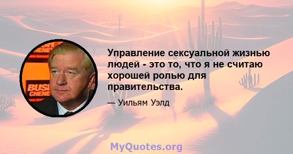 Управление сексуальной жизнью людей - это то, что я не считаю хорошей ролью для правительства.