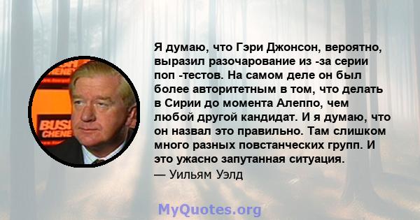 Я думаю, что Гэри Джонсон, вероятно, выразил разочарование из -за серии поп -тестов. На самом деле он был более авторитетным в том, что делать в Сирии до момента Алеппо, чем любой другой кандидат. И я думаю, что он