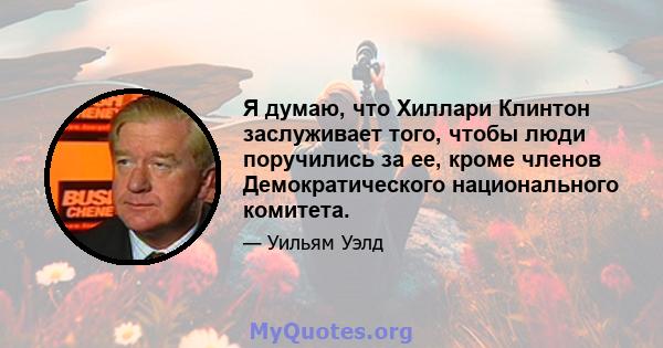 Я думаю, что Хиллари Клинтон заслуживает того, чтобы люди поручились за ее, кроме членов Демократического национального комитета.