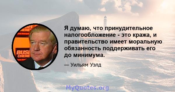 Я думаю, что принудительное налогообложение - это кража, и правительство имеет моральную обязанность поддерживать его до минимума.