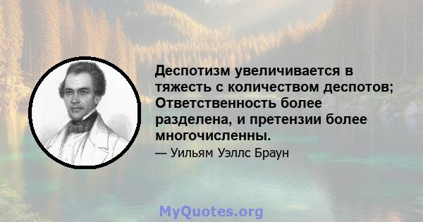 Деспотизм увеличивается в тяжесть с количеством деспотов; Ответственность более разделена, и претензии более многочисленны.