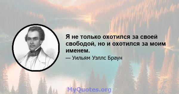 Я не только охотился за своей свободой, но и охотился за моим именем.