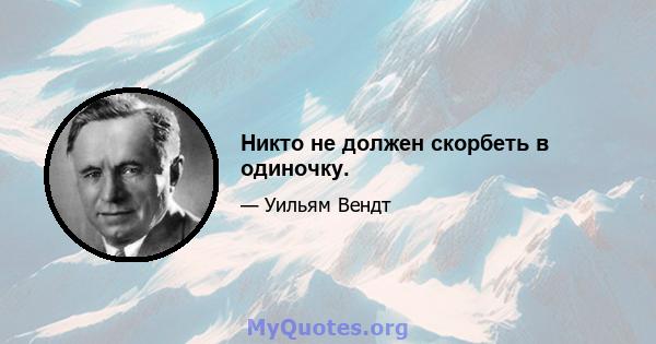 Никто не должен скорбеть в одиночку.