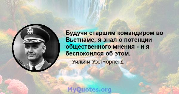 Будучи старшим командиром во Вьетнаме, я знал о потенции общественного мнения - и я беспокоился об этом.