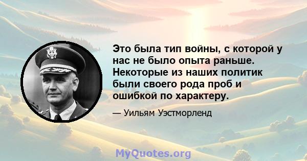 Это была тип войны, с которой у нас не было опыта раньше. Некоторые из наших политик были своего рода проб и ошибкой по характеру.