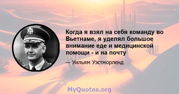 Когда я взял на себя команду во Вьетнаме, я уделял большое внимание еде и медицинской помощи - и на почту