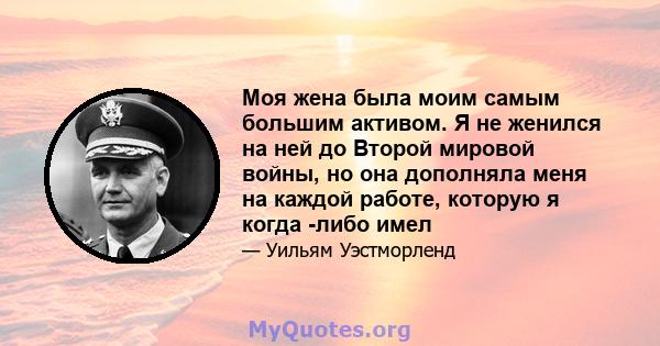 Моя жена была моим самым большим активом. Я не женился на ней до Второй мировой войны, но она дополняла меня на каждой работе, которую я когда -либо имел