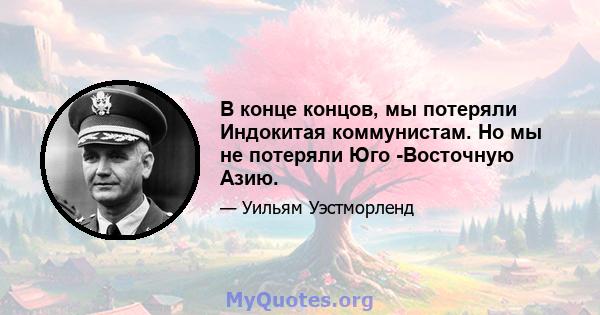 В конце концов, мы потеряли Индокитая коммунистам. Но мы не потеряли Юго -Восточную Азию.