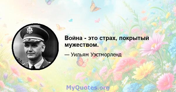 Война - это страх, покрытый мужеством.