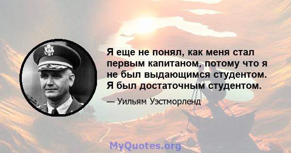 Я еще не понял, как меня стал первым капитаном, потому что я не был выдающимся студентом. Я был достаточным студентом.