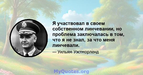 Я участвовал в своем собственном линчевании, но проблема заключалась в том, что я не знал, за что меня линчевали.