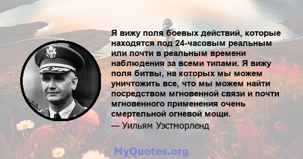 Я вижу поля боевых действий, которые находятся под 24-часовым реальным или почти в реальным времени наблюдения за всеми типами. Я вижу поля битвы, на которых мы можем уничтожить все, что мы можем найти посредством