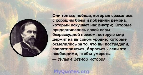 Они только победа, которые сражались с хорошим боем и победили демона, который искушает нас внутри; Которые придерживались своей веры, безрассудной призом, которую мир держит на высоком уровне; Которые осмелились за то, 