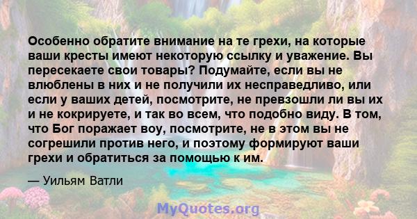 Особенно обратите внимание на те грехи, на которые ваши кресты имеют некоторую ссылку и уважение. Вы пересекаете свои товары? Подумайте, если вы не влюблены в них и не получили их несправедливо, или если у ваших детей,