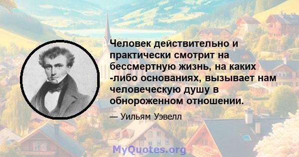 Человек действительно и практически смотрит на бессмертную жизнь, на каких -либо основаниях, вызывает нам человеческую душу в обнороженном отношении.