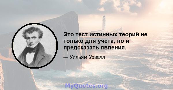 Это тест истинных теорий не только для учета, но и предсказать явления.