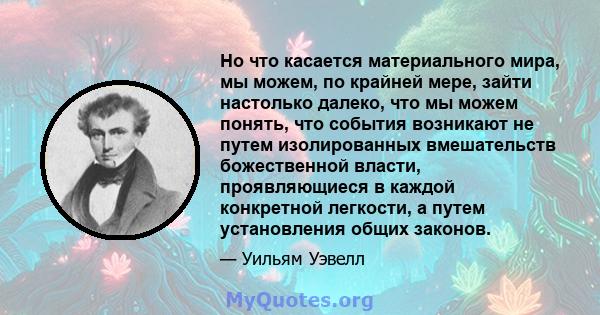 Но что касается материального мира, мы можем, по крайней мере, зайти настолько далеко, что мы можем понять, что события возникают не путем изолированных вмешательств божественной власти, проявляющиеся в каждой