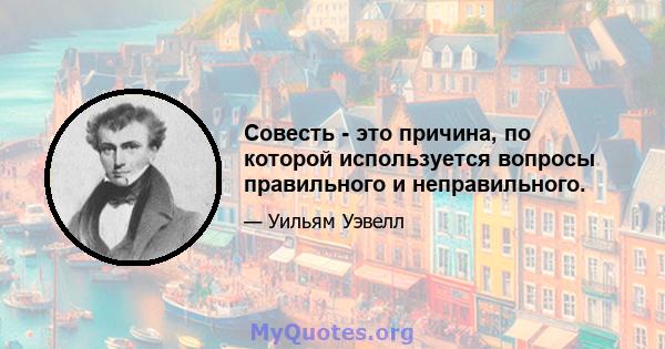 Совесть - это причина, по которой используется вопросы правильного и неправильного.